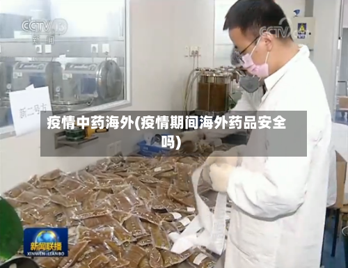 疫情中药海外(疫情期间海外药品安全吗)-第1张图片