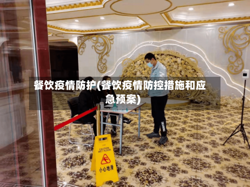 餐饮疫情防护(餐饮疫情防控措施和应急预案)-第1张图片