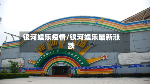 银河娱乐疫情/银河娱乐最新涨跌-第2张图片