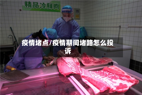疫情堵点/疫情期间堵路怎么投诉-第3张图片