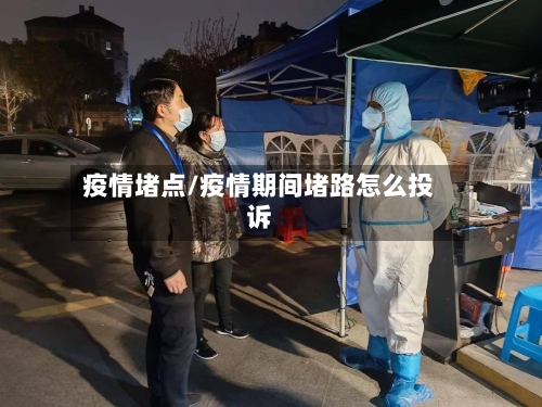 疫情堵点/疫情期间堵路怎么投诉-第1张图片