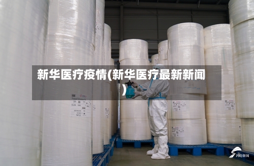 新华医疗疫情(新华医疗最新新闻)-第1张图片