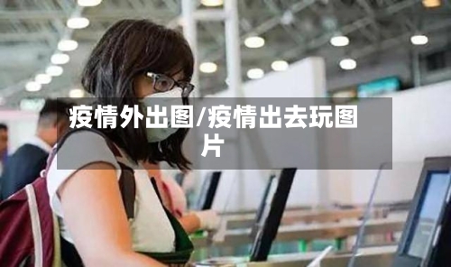 疫情外出图/疫情出去玩图片-第1张图片