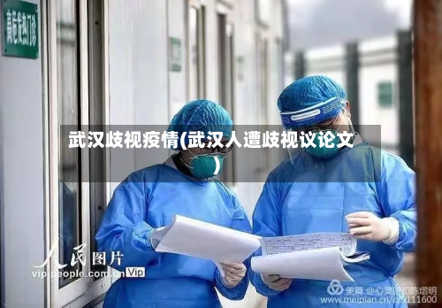 武汉歧视疫情(武汉人遭歧视议论文)-第1张图片