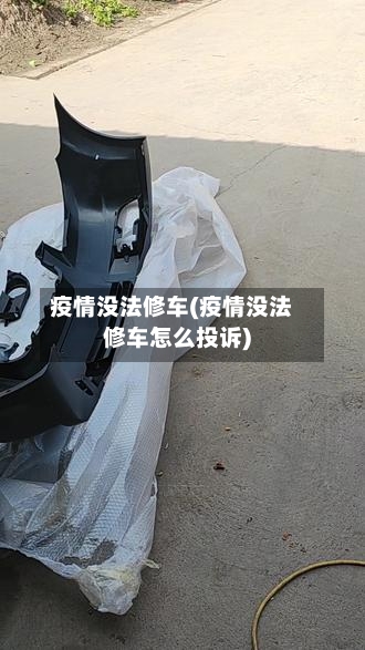 疫情没法修车(疫情没法修车怎么投诉)-第1张图片