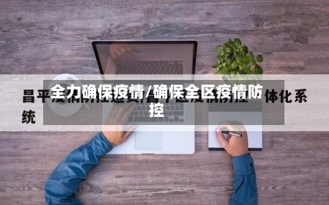全力确保疫情/确保全区疫情防控-第3张图片