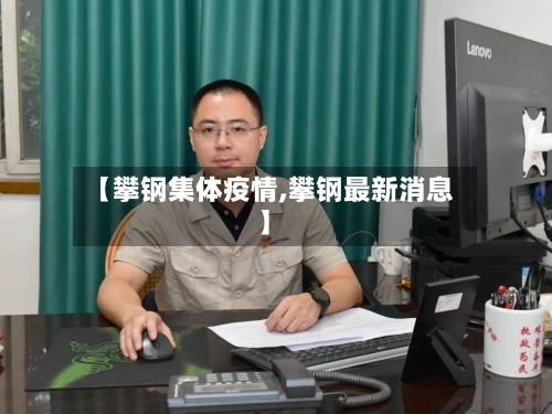 【攀钢集体疫情,攀钢最新消息】-第1张图片