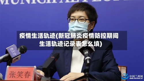 疫情生活轨迹(新冠肺炎疫情防控期间生活轨迹记录表怎么填)-第1张图片