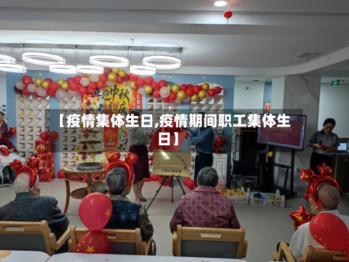 【疫情集体生日,疫情期间职工集体生日】-第1张图片