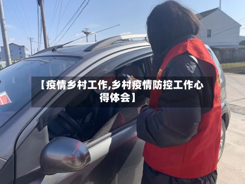 【疫情乡村工作,乡村疫情防控工作心得体会】-第3张图片