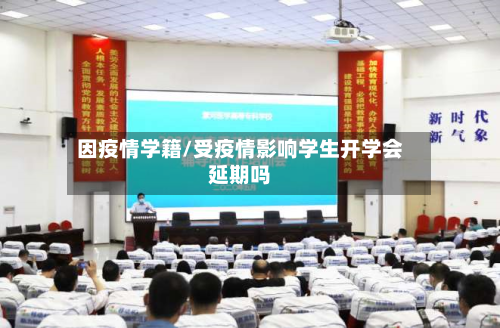 因疫情学籍/受疫情影响学生开学会延期吗-第1张图片