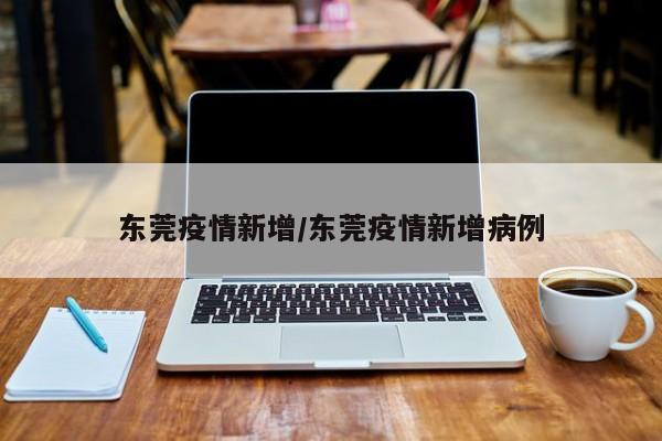东莞疫情新增/东莞疫情新增病例
