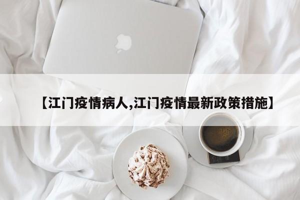 【江门疫情病人,江门疫情最新政策措施】