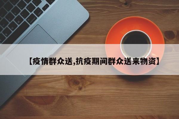 【疫情群众送,抗疫期间群众送来物资】
