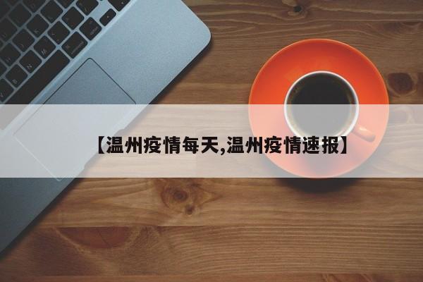 【温州疫情每天,温州疫情速报】