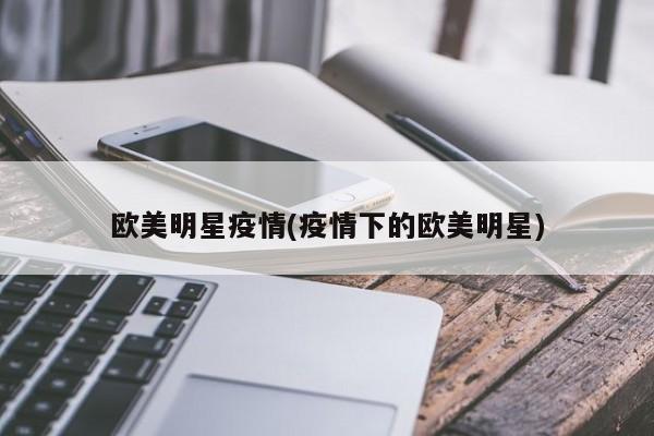 欧美明星疫情(疫情下的欧美明星)