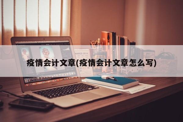 疫情会计文章(疫情会计文章怎么写)