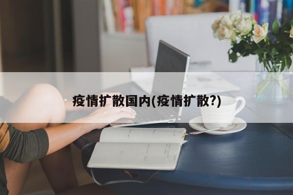 疫情扩散国内(疫情扩散?)