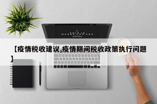 【疫情税收建议,疫情期间税收政策执行问题】