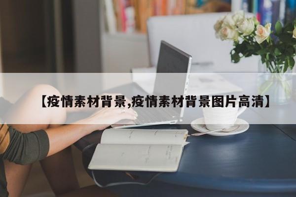 【疫情素材背景,疫情素材背景图片高清】