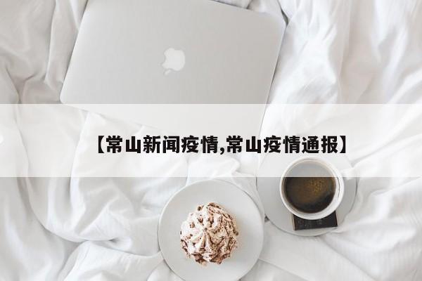 【常山新闻疫情,常山疫情通报】