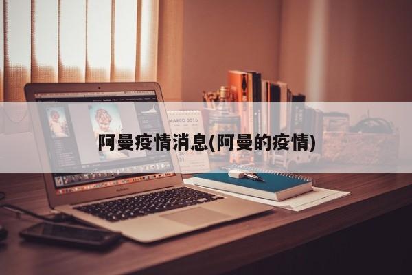 阿曼疫情消息(阿曼的疫情)