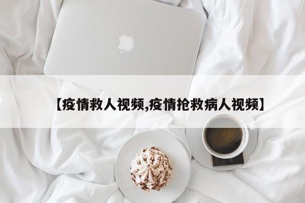 【疫情救人视频,疫情抢救病人视频】