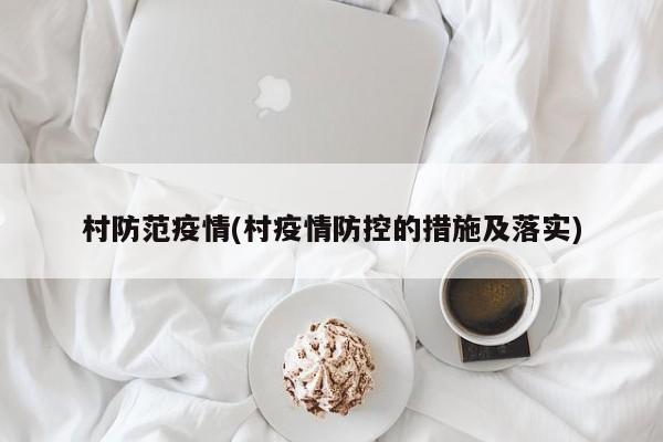 村防范疫情(村疫情防控的措施及落实)
