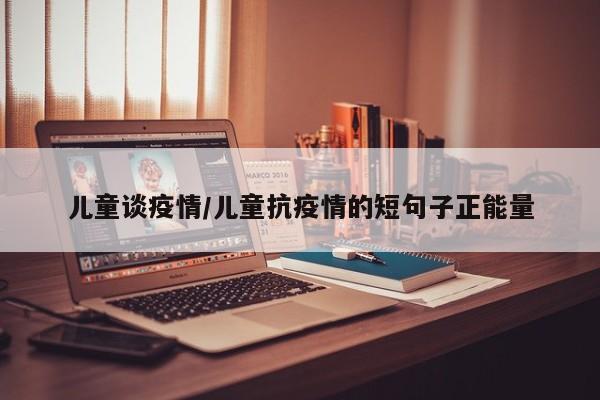 儿童谈疫情/儿童抗疫情的短句子正能量