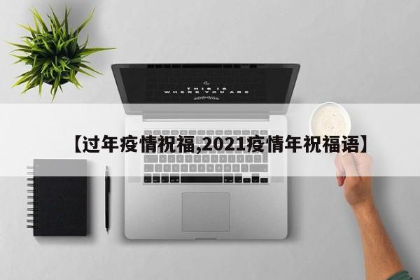 【过年疫情祝福,2021疫情年祝福语】