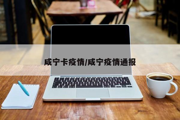 咸宁卡疫情/咸宁疫情通报
