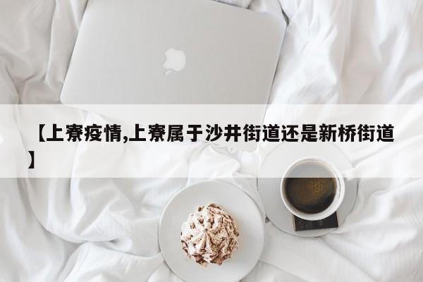 【上寮疫情,上寮属于沙井街道还是新桥街道】