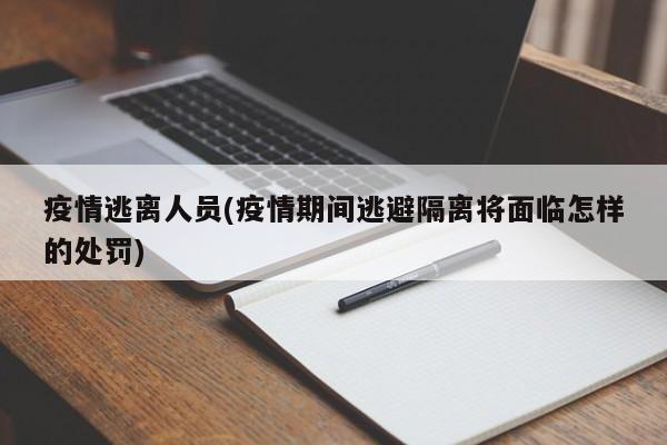 疫情逃离人员(疫情期间逃避隔离将面临怎样的处罚)
