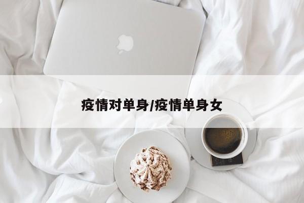 疫情对单身/疫情单身女