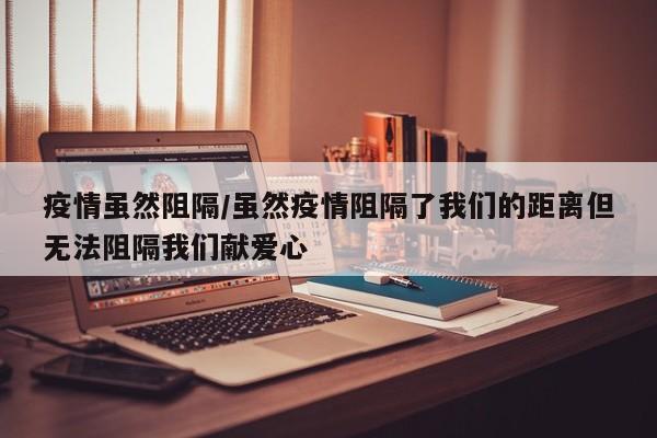 疫情虽然阻隔/虽然疫情阻隔了我们的距离但无法阻隔我们献爱心