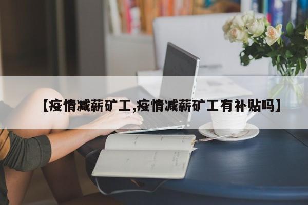 【疫情减薪矿工,疫情减薪矿工有补贴吗】