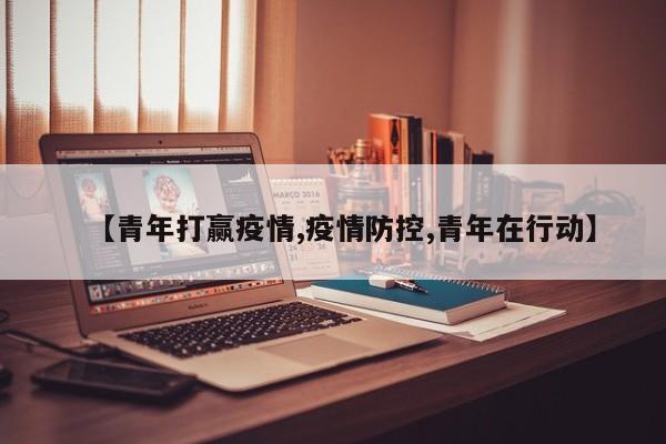 【青年打赢疫情,疫情防控,青年在行动】