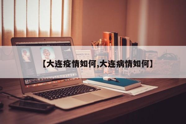【大连疫情如何,大连病情如何】