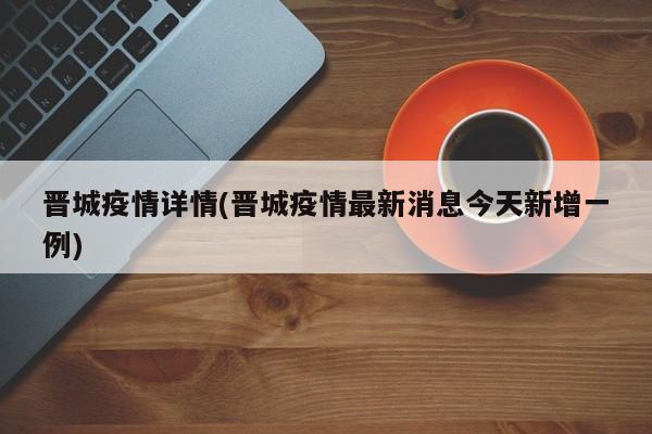 晋城疫情详情(晋城疫情最新消息今天新增一例)