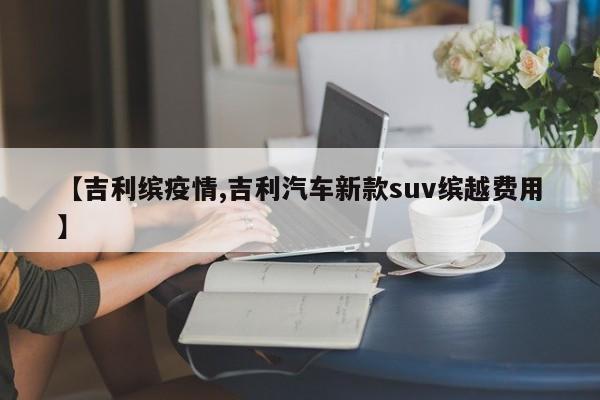 【吉利缤疫情,吉利汽车新款suv缤越费用】