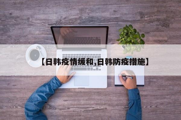 【日韩疫情缓和,日韩防疫措施】
