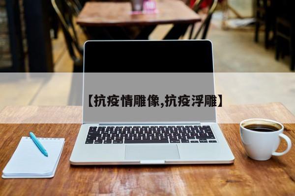 【抗疫情雕像,抗疫浮雕】