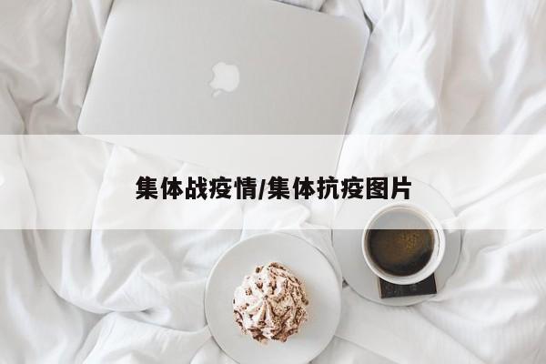 集体战疫情/集体抗疫图片
