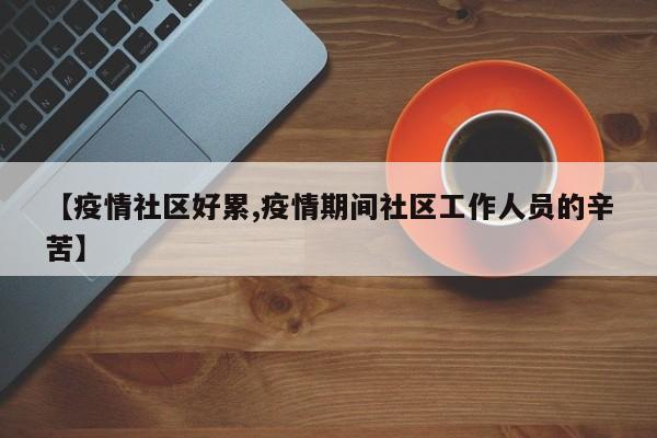 【疫情社区好累,疫情期间社区工作人员的辛苦】