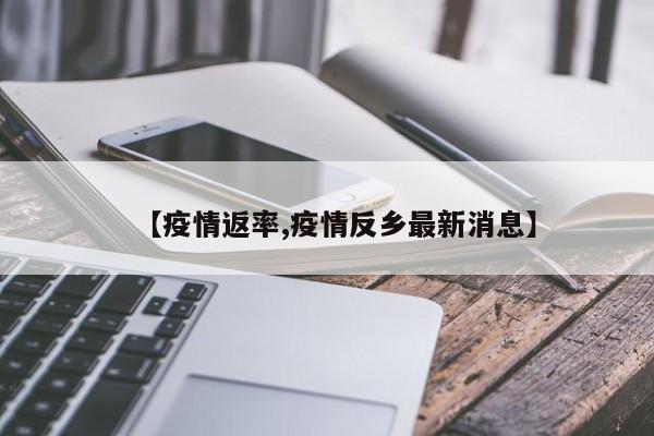 【疫情返率,疫情反乡最新消息】