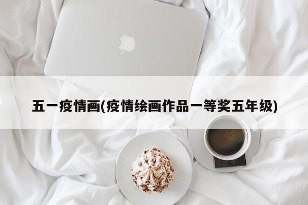 五一疫情画(疫情绘画作品一等奖五年级)