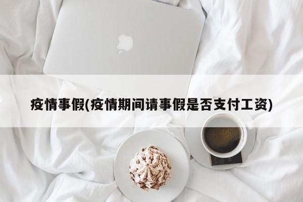 疫情事假(疫情期间请事假是否支付工资)