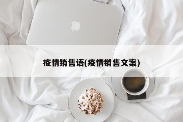 疫情销售语(疫情销售文案)