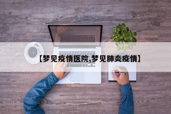 【梦见疫情医院,梦见肺炎疫情】