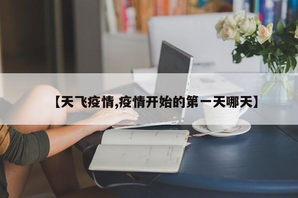 【天飞疫情,疫情开始的第一天哪天】